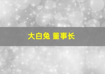 大白兔 董事长